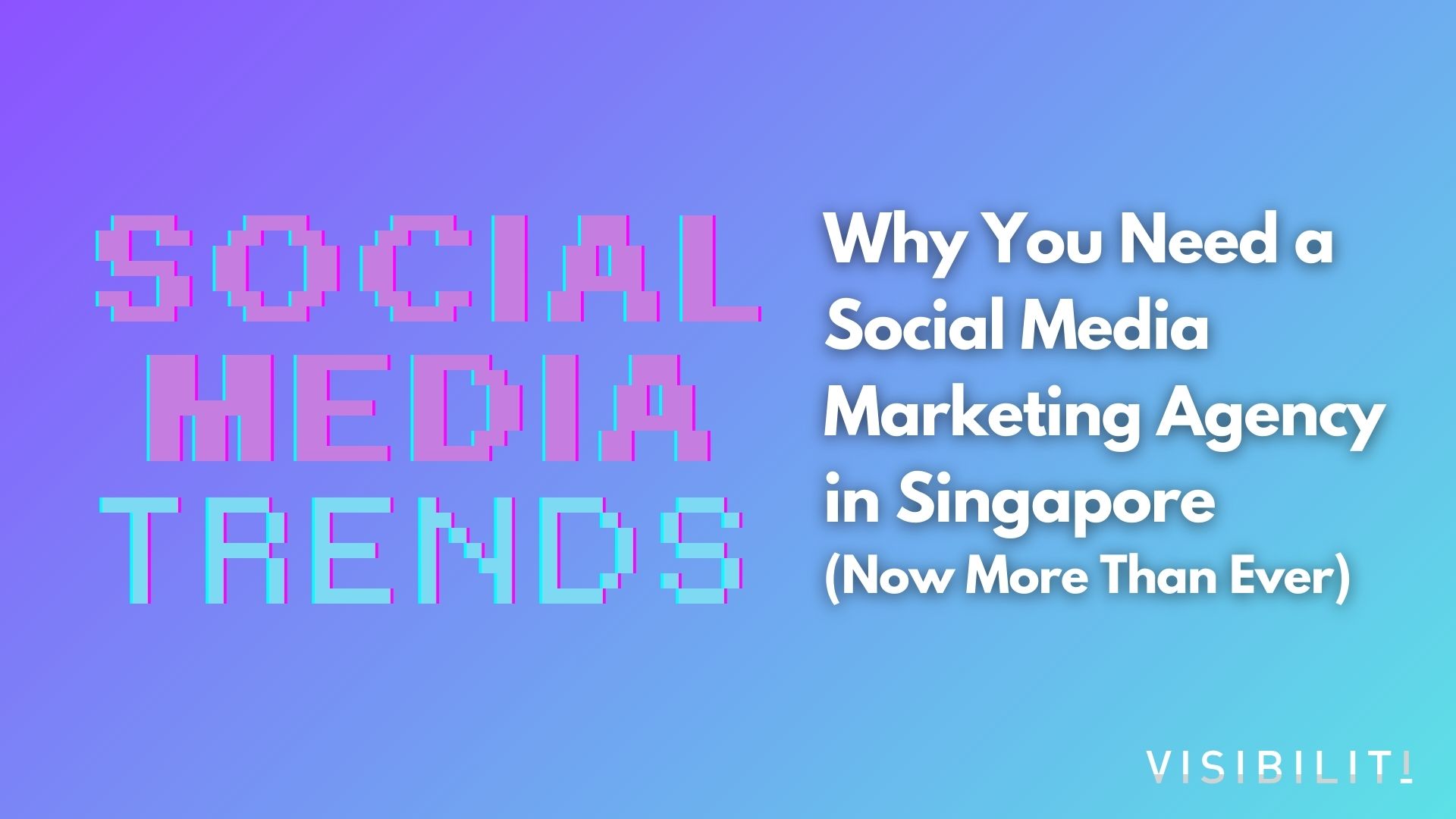 Why You Need a Social Media Marketing Agency in Singapore (Now More Than Ever) - VISIBILITI SG